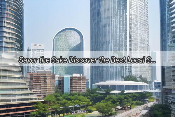 Savor the Sake Discover the Best Local Suppliers of Japanese Sake in Guangzhou